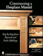 Constructing a Fireplace Mantel: Step-by-Step from Plywood and Stock Moldings Penberthy Steve, Welsh Lawrence S.