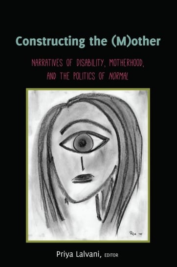 Constructing the (M)other. Narratives of Disability, Motherhood, and the Politics of Normal Opracowanie zbiorowe