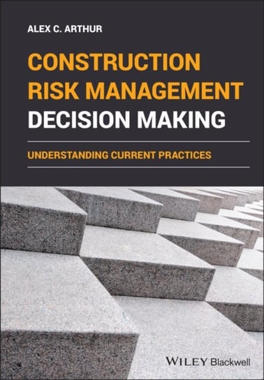 Construction Risk Management Decision Making: Understanding Current Practices Alex C. Arthur