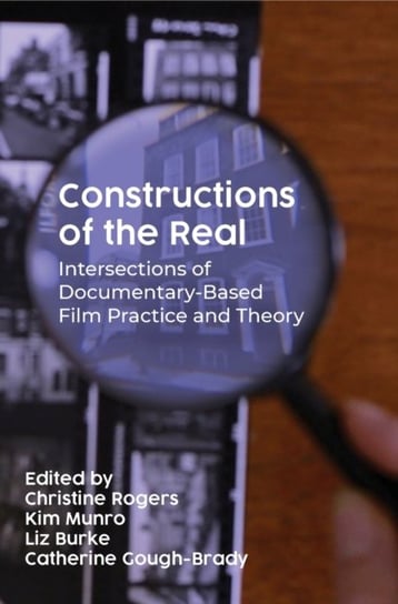 Constructions of the Real: Intersections of Documentary-Based Film Practice and Theory Opracowanie zbiorowe
