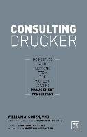 Consulting Drucker: Principles and Lessons from the World's Leading Management Consultant Cohen William