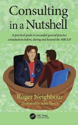 Consulting in a Nutshell: A practical guide to successful general practice consultations before, during and beyond the MRCGP Roger Neighbour