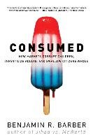 Consumed: How Markets Corrupt Children, Infantilize Adults, and Swallow Citizens Whole Barber Benjamin R.