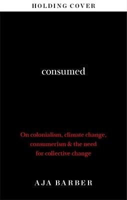 Consumed: The need for collective change; colonialism, climate change & consumerism Aja Barber
