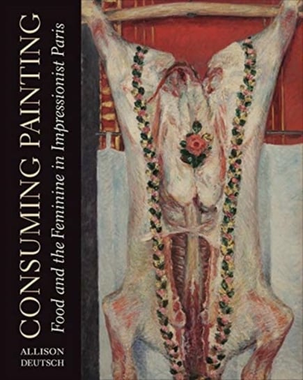 Consuming Painting: Food and the Feminine in Impressionist Paris Opracowanie zbiorowe