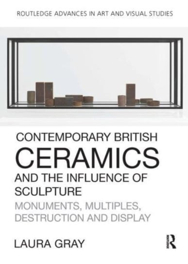 Contemporary British Ceramics and the Influence of Sculpture: Monuments, Multiples, Destruction and Display Laura Gray