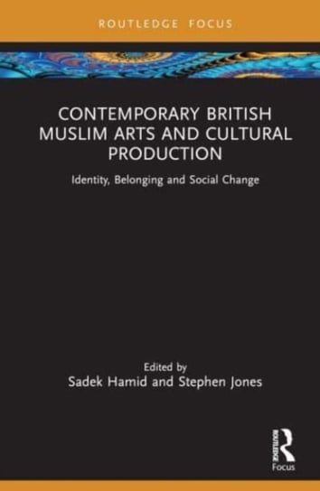 Contemporary British Muslim Arts and Cultural Production: Identity, Belonging and Social Change Sadek Hamid