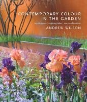 Contemporary Colour in the Garden: Top Designers, Inspiring Ideas, New Combinations Wilson Andrew