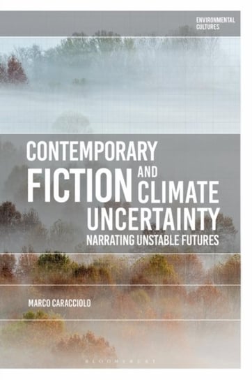 Contemporary Fiction and Climate Uncertainty: Narrating Unstable Futures Professor Marco Caracciolo