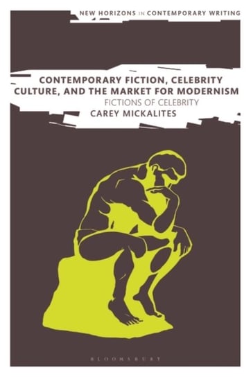 Contemporary Fiction, Celebrity Culture and the Market for Modernism: Fictions of Celebrity Carey Mickalites