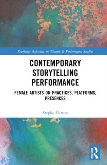 Contemporary Storytelling Performance: Female Artists on Practices, Platforms, Presences Stephe Harrop