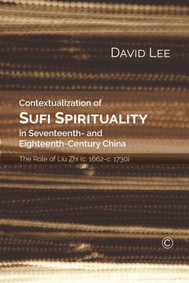 Contextualization of Sufi Spirituality in Seventeenth- And Eighteenth-Century Chin: The Role of Liu Zhi (C. 1662-C. 1730) Lee David