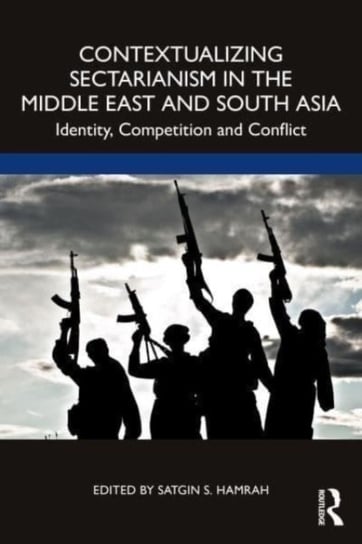 Contextualizing Sectarianism in the Middle East and South Asia: Identity, Competition and Conflict Satgin Hamrah