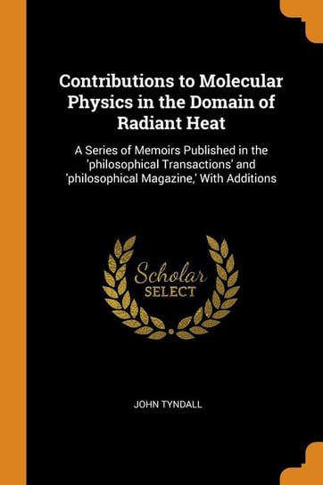 Contributions to Molecular Physics in the Domain of Radiant Heat John Tyndall