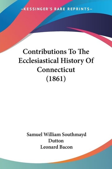 Contributions To The Ecclesiastical History Of Connecticut (1861) Samuel William Southmayd Dutton