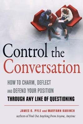 Control the Conversation: How to Charm, Deflect and Defend Your Position Through Any Line of Questioning Pyle James O., Karinch Maryann