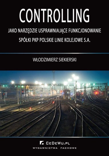 Controlling jako narzędzie usprawniające funkcjonowanie spółki PKP Polskie Linie Kolejowe S.A. Siekierski Włodzimierz