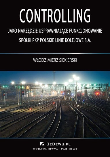 Controlling jako narzędzie usprawniające funkcjonowanie spółki PKP Polskie Linie Kolejowe S.A. - ebook PDF Siekierski Włodzimierz