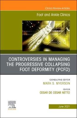 Controversies in Managing the Progressive Collapsing Foot Deformity (PCFD), An issue of Foot and Ankle Clinics of North America Elsevier - Health Sciences Division
