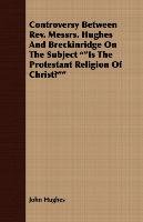 Controversy Between REV. Messrs. Hughes and Breckinridge on the Subject Is the Protestant Religion of Christ? Hughes John