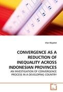 CONVERGENCE AS A REDUCTION OF INEQUALITY ACROSS INDONESIAN PROVINCES Mujahid Irfan