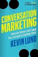 Conversation Marketing: How to Be Relevant and Engage Your Customer by Speaking Human Lund Kevin