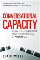 Conversational Capacity: The Secret to Building Successful Teams That Perform When the Pressure Is on Craig Weber