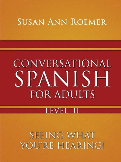 Conversational Spanish For Adults Seeing What You're Hearing! Level II Ann Susan Roemer