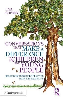 Conversations that Make a Difference for Children and Young People: Relationship-Focused Practice from the Frontline Lisa Cherry