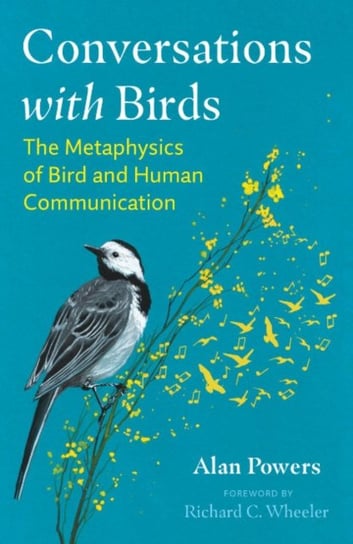 Conversations with Birds: The Metaphysics of Bird and Human Communication Alan Powers