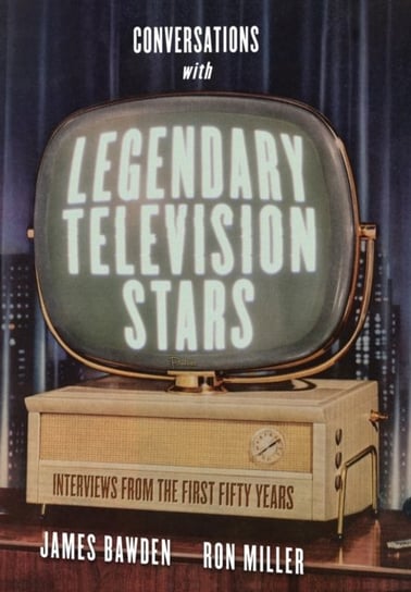 Conversations with Legendary Television Stars. Interviews from the First Fifty Years James Bawden, Ron Miller