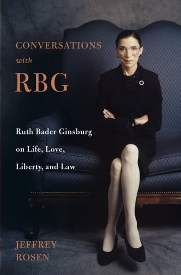 Conversations with RBG: Ruth Bader Ginsburg on Life, Love, Liberty, and Law Jeffrey Rosen