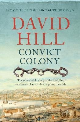 Convict Colony: The remarkable story of the fledgling settlement that survived against the odds David Hill