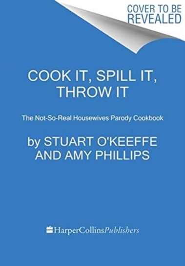Cook It, Spill It, Throw It. The Not-So-Real Housewives Parody Cookbook Stuart Okeeffe, Amy Phillips