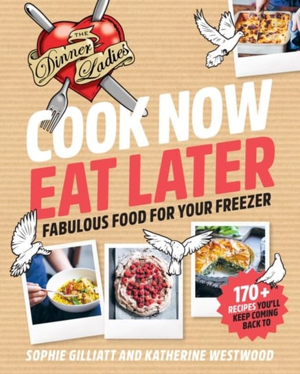 Cook Now, Eat Later. The Dinner Ladies. Fabulous food for your freezer Sophie Gilliatt, Katherine Westwood
