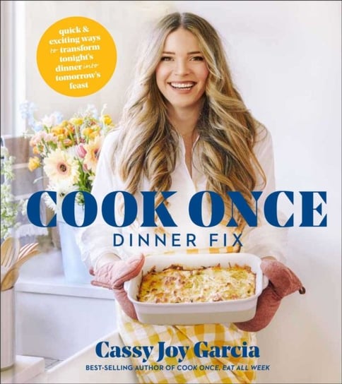 Cook Once Dinner Fix: Quick and Exciting Ways to Transform Tonights Dinner into Tomorrows Feast Cassy Joy Garcia