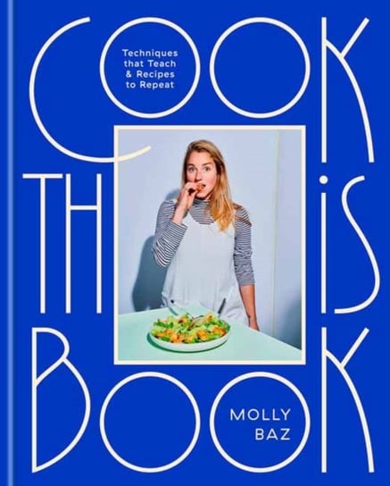 Cook This Book. Recipes and Techniques That Actually Teach Molly Baz
