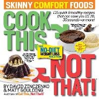 Cook This, Not That! Skinny Comfort Foods: 125 Quick & Healthy Meals That Can Save You 10, 20, 30 Pounds or More. Zinczenko David, Goulding Matt