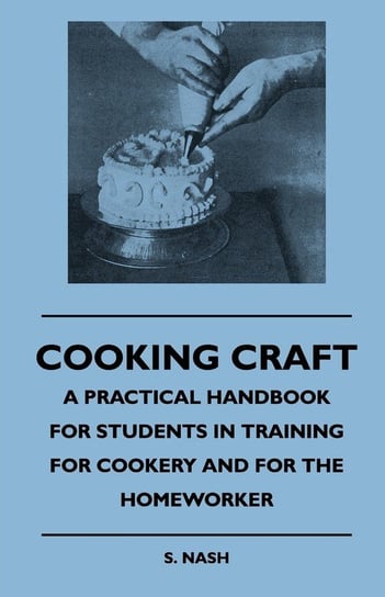 Cooking Craft - A Practical Handbook For Students In Training For Cookery And For The Homeworker Nash S.