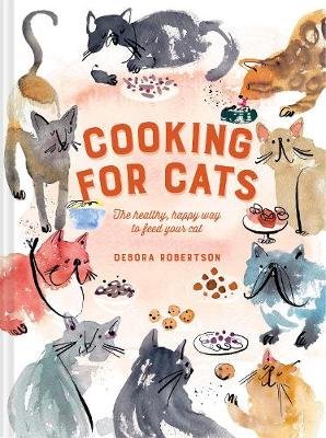 Cooking for Cats: The healthy, happy way to feed your cat Robertson Debora