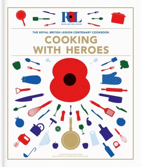 Cooking With Heroes: The Royal British Legion Centenary Cookbook Jon Pullen