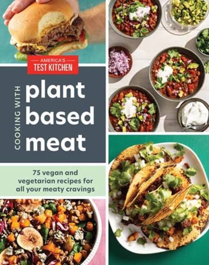 Cooking with Plant-Based Meat: 75 Satisfying Recipes Using Next-Generation Meat Alternatives Opracowanie zbiorowe