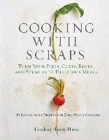 Cooking with Scraps: Turn Your Peels, Cores, Rinds, and Stems Into Delicious Meals Hard Lindsay-Jean