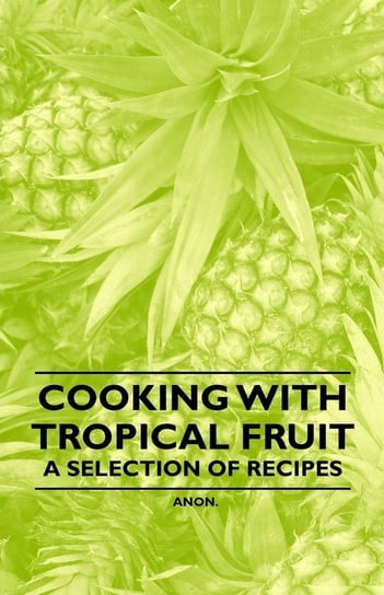 Cooking with Tropical Fruit - A Selection of Recipes Anon