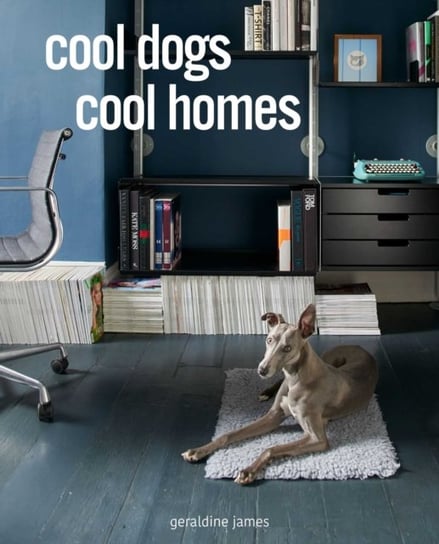 Cool Dogs, Cool Homes. Living in Style with Your Dog James Geraldine