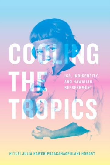 Cooling the Tropics: Ice, Indigeneity, and Hawaiian Refreshment Duke University Press