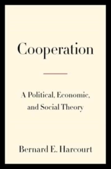 Cooperation: A Political, Economic, and Social Theory Bernard E. Harcourt