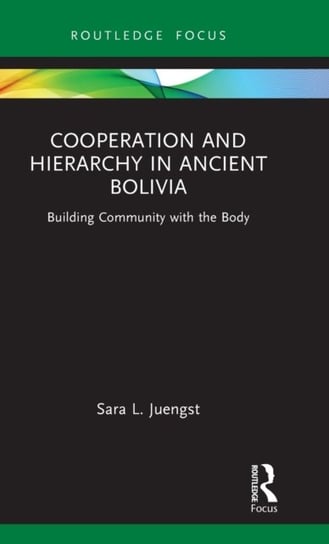 Cooperation and Hierarchy in Ancient Bolivia: Building Community with the Body Taylor & Francis Ltd.
