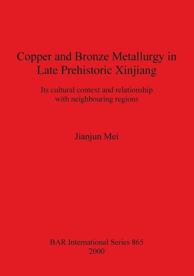 Copper and Bronze Metallurgy in Late Prehistoric Xinjiang Mei Jianjun