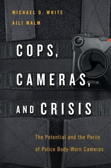 Cops, Cameras, and Crisis. The Potential and the Perils of Police Body-Worn Cameras Michael D. White, Aili Malm